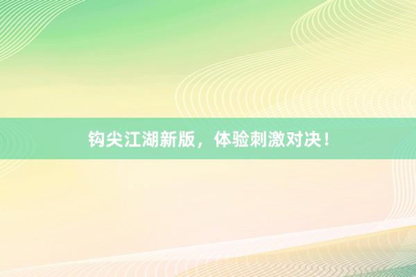 钩尖江湖新版，体验刺激对决！