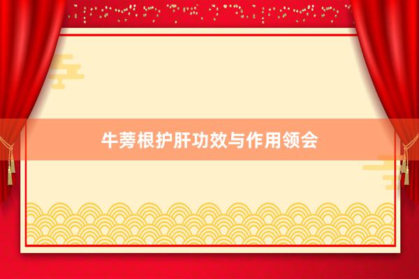 牛蒡根护肝功效与作用领会